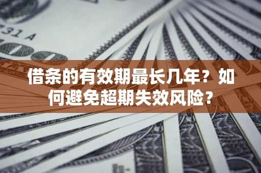 北京借条的有效期最长几年？如何避免超期失效风险？