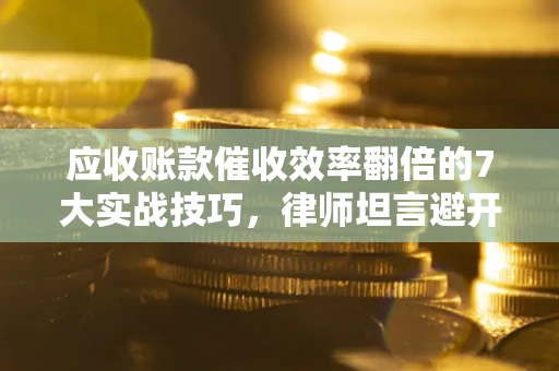 北京应收账款催收效率翻倍的7大实战技巧，律师坦言避开这些法律雷区最关键