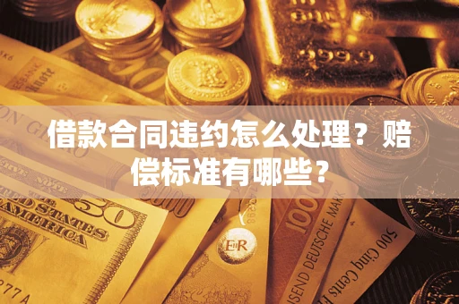 北京借款合同违约怎么处理？赔偿标准有哪些？