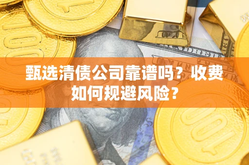 北京甄选清债公司靠谱吗？收费如何规避风险？