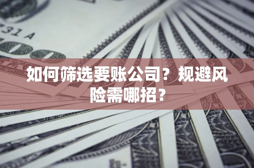 北京如何筛选要账公司？规避风险需哪招？