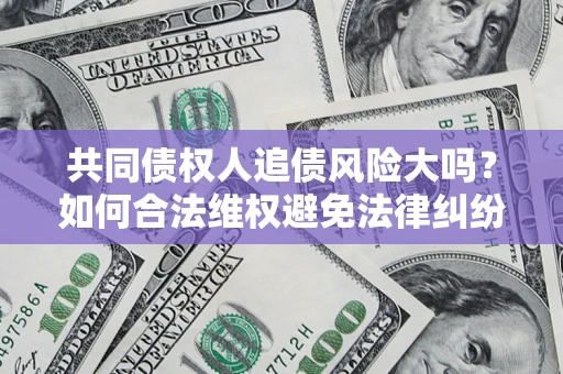 北京共同债权人追债风险大吗?如何合法维权避免法律纠纷? 北京共同债权人追债风险大吗?如何合法维权避免法律纠纷?