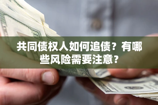 北京共同债权人如何追债？有哪些风险需要注意？