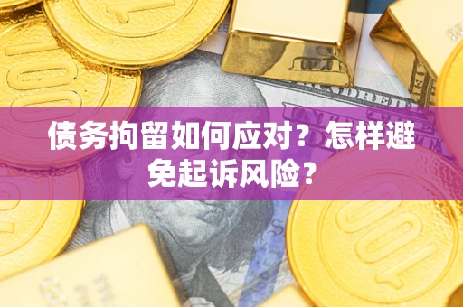 北京债务拘留如何应对？怎样避免起诉风险？
