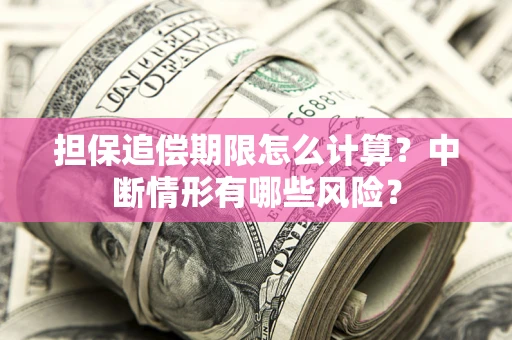 北京担保追偿期限怎么计算？中断情形有哪些风险？