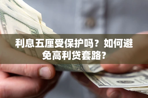 北京利息五厘受保护吗？如何避免高利贷套路？