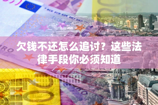 北京欠钱不还怎么追讨？这些法律手段你必须知道