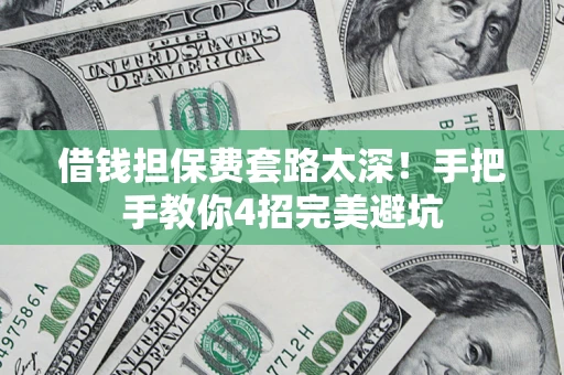 北京借钱担保费套路太深！手把手教你4招完美避坑