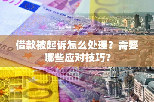 北京借款被起诉怎么处理？需要哪些应对技巧？