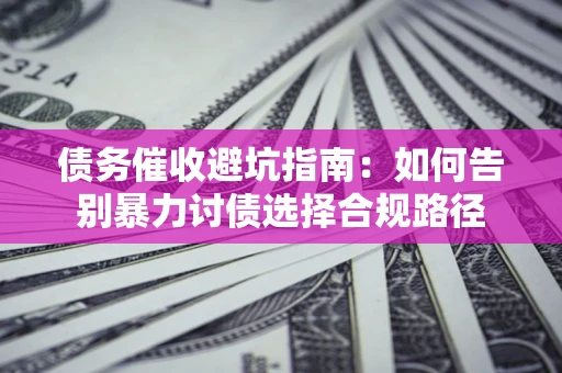 北京债务催收避坑指南：如何告别暴力讨债选择合规路径