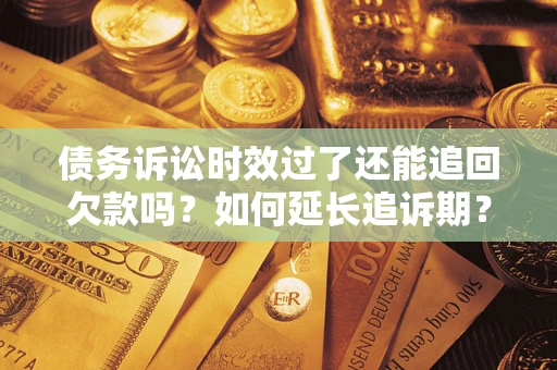 北京债务诉讼时效过了还能追回欠款吗？如何延长追诉期？