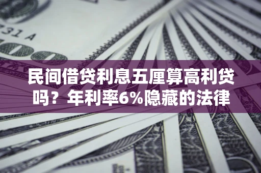 北京民间借贷利息五厘算高利贷吗？年利率6%隐藏的法律风险全解析