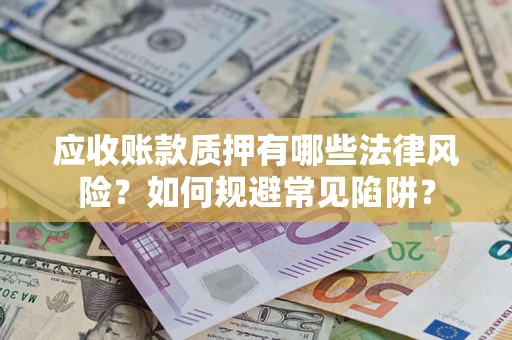 北京应收账款质押有哪些法律风险？如何规避常见陷阱？