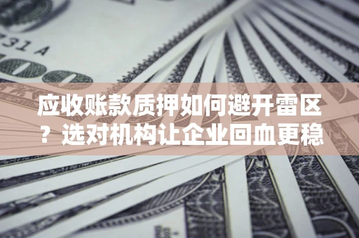 北京应收账款质押如何避开雷区？选对机构让企业回血更稳