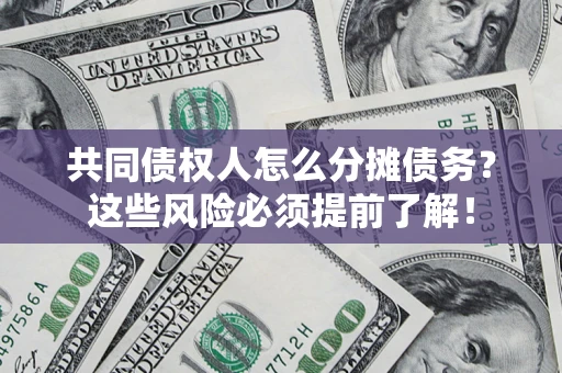 北京共同债权人怎么分摊债务？这些风险必须提前了解！
