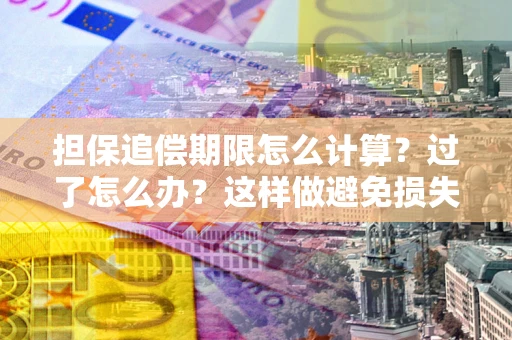北京担保追偿期限怎么计算？过了怎么办？这样做避免损失！