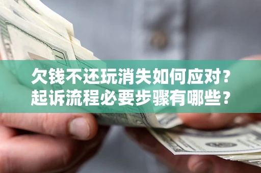 北京欠钱不还玩消失如何应对？起诉流程必要步骤有哪些？