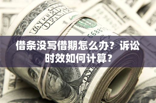 北京借条没写借期怎么办？诉讼时效如何计算？