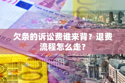 北京欠条的诉讼费谁来背？退费流程怎么走？