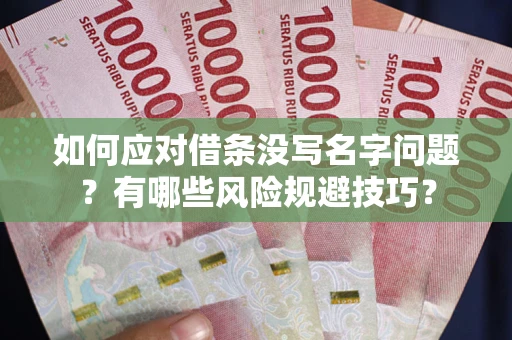 北京如何应对借条没写名字问题？有哪些风险规避技巧？