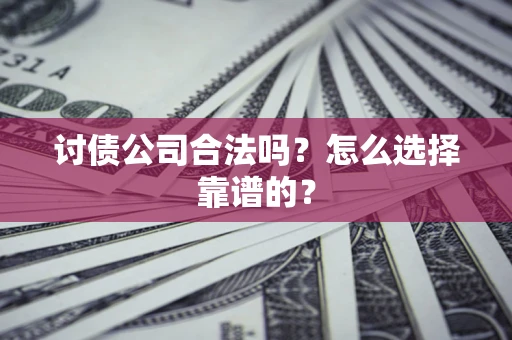 北京讨债公司合法吗？怎么选择靠谱的？