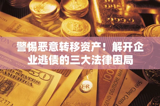 北京警惕恶意转移资产！解开企业逃债的三大法律困局
