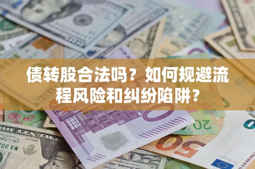 北京债转股合法吗？如何规避流程风险和纠纷陷阱？