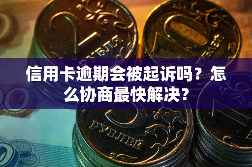 北京信用卡逾期会被起诉吗？怎么协商最快解决？