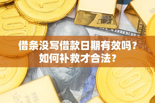 北京借条没写借款日期有效吗？如何补救才合法？