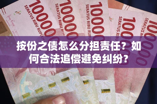 北京按份之债怎么分担责任？如何合法追偿避免纠纷？