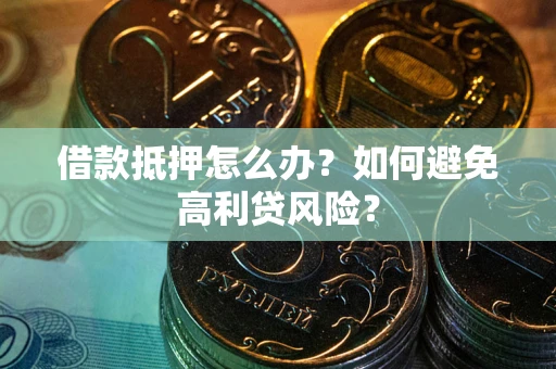 北京借款抵押怎么办？如何避免高利贷风险？