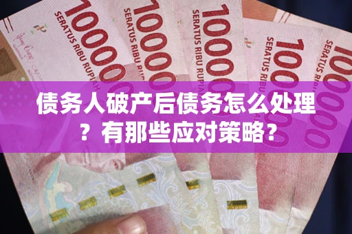 北京债务人破产后债务怎么处理？有那些应对策略？