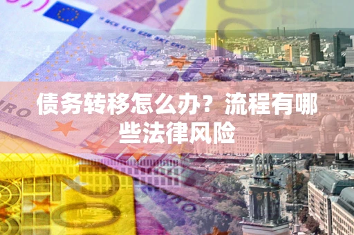 北京债务转移怎么办？流程有哪些法律风险