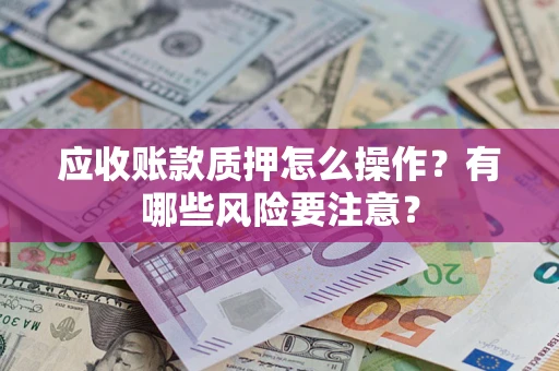 北京应收账款质押怎么操作？有哪些风险要注意？