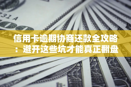 北京信用卡逾期协商还款全攻略：避开这些坑才能真正翻盘