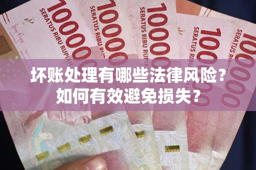 北京坏账处理有哪些法律风险？如何有效避免损失？