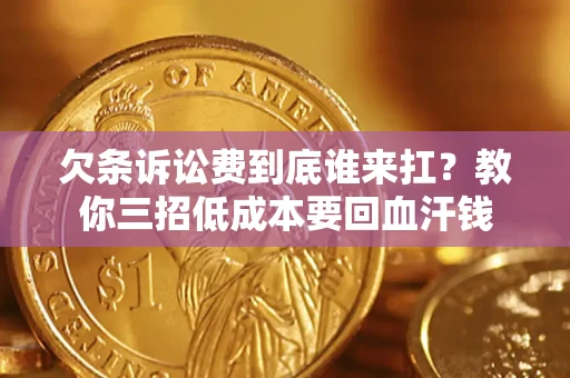 北京欠条诉讼费到底谁来扛？教你三招低成本要回血汗钱
